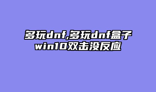 多玩dnf,多玩dnf盒子win10双击没反应