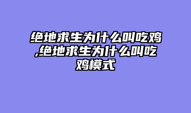 绝地求生为什么叫吃鸡,绝地求生为什么叫吃鸡模式