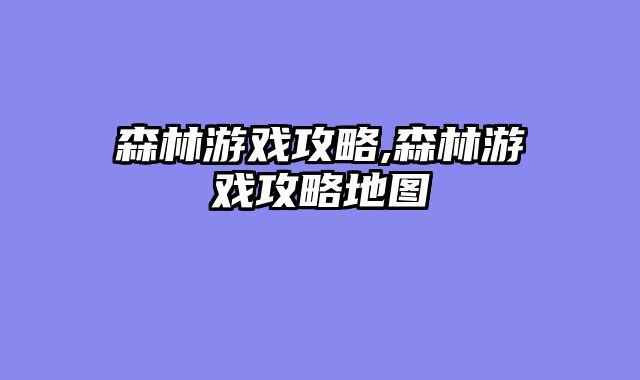 森林游戏攻略,森林游戏攻略地图