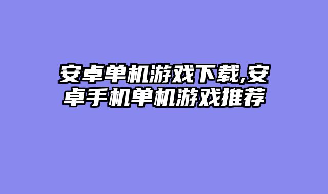 安卓单机游戏下载,安卓手机单机游戏推荐
