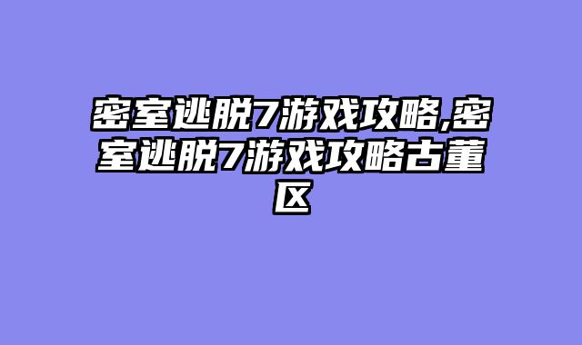 密室逃脱7游戏攻略,密室逃脱7游戏攻略古董区