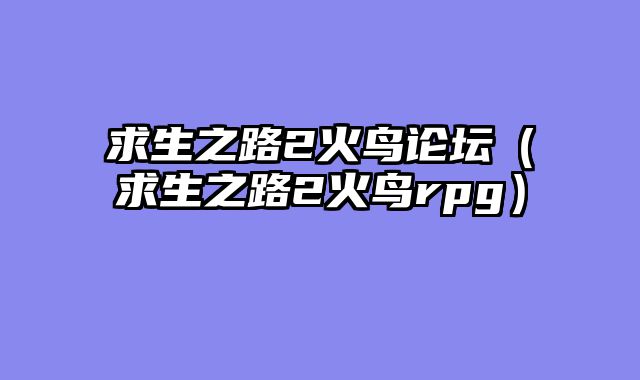 求生之路2火鸟论坛(求生之路2火鸟rpg)