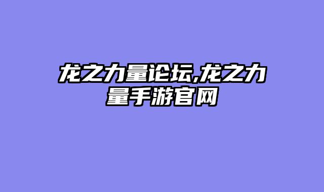 龙之力量论坛,龙之力量手游官网