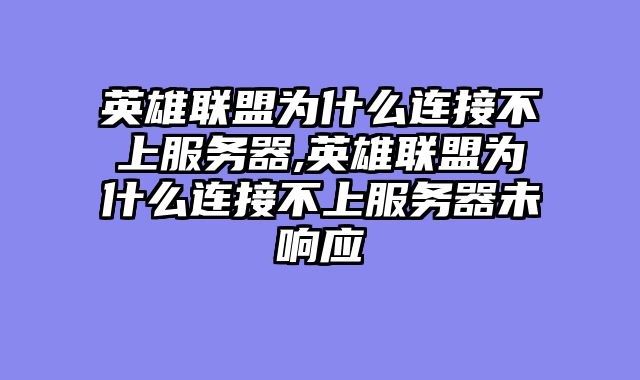 英雄联盟为什么连接不上服务器,英雄联盟为什么连接不上服务器未响应