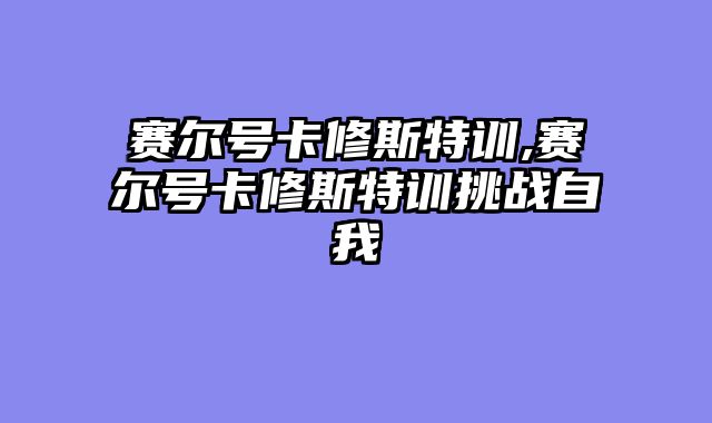 赛尔号卡修斯特训,赛尔号卡修斯特训挑战自我