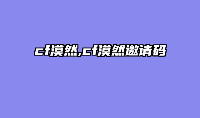 cf漠然,cf漠然邀请码