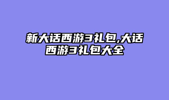 新大话西游3礼包,大话西游3礼包大全