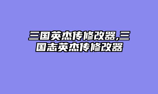 三国英杰传修改器,三国志英杰传修改器
