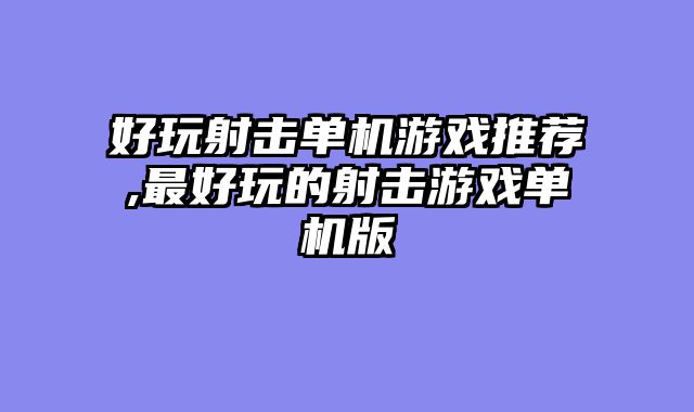 好玩射击单机游戏推荐,最好玩的射击游戏单机版