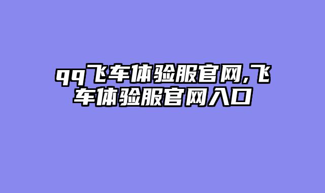 qq飞车体验服官网,飞车体验服官网入口