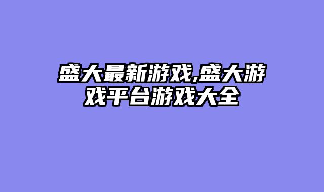 盛大最新游戏,盛大游戏平台游戏大全