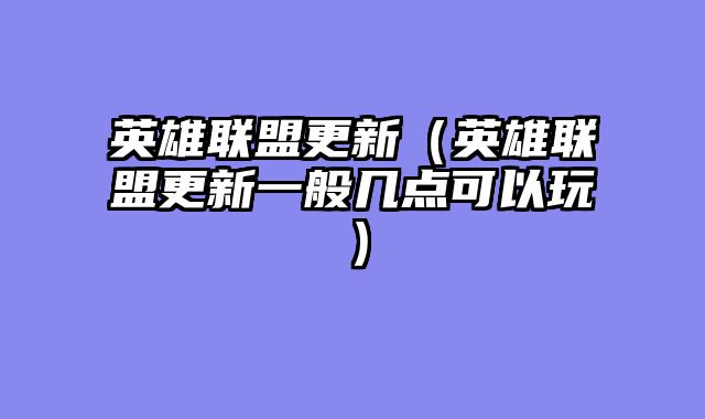 英雄联盟更新(英雄联盟更新一般几点可以玩)
