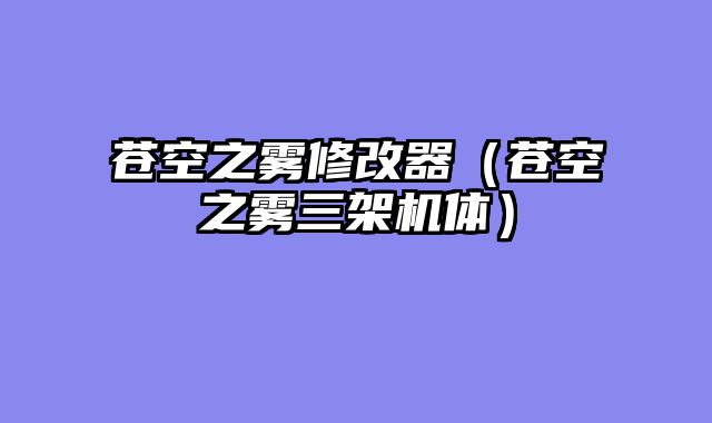 苍空之雾修改器（苍空之雾三架机体）
