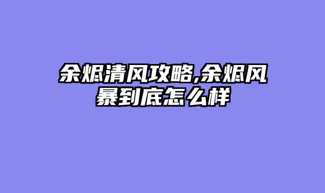 余烬清风攻略,余烬风暴到底怎么样