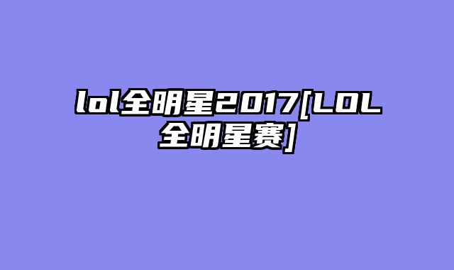 lol全明星2017[LOL全明星赛]