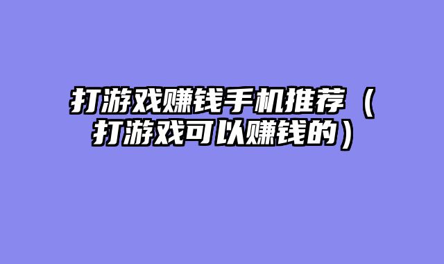 打游戏赚钱手机推荐(打游戏可以赚钱的)
