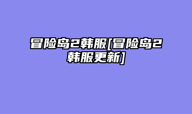 冒险岛2韩服[冒险岛2韩服更新]