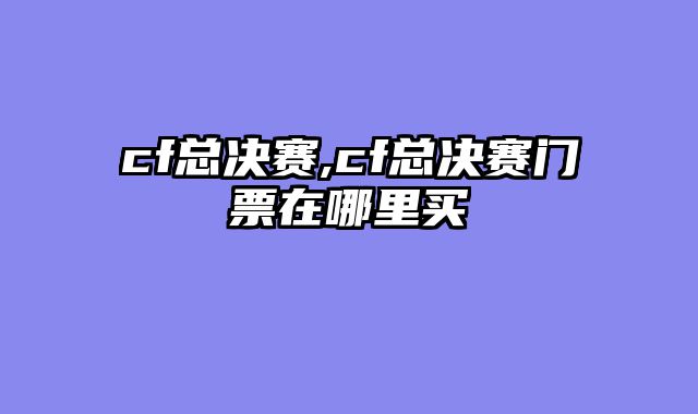 cf总决赛,cf总决赛门票在哪里买