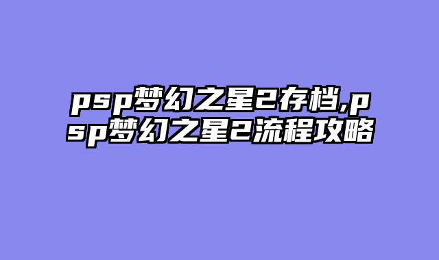 psp梦幻之星2存档,psp梦幻之星2流程攻略