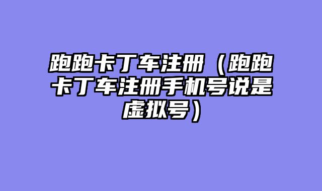 跑跑卡丁车注册(跑跑卡丁车注册手机号说是虚拟号)