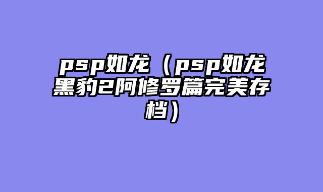 psp如龙(psp如龙黑豹2阿修罗篇完美存档)