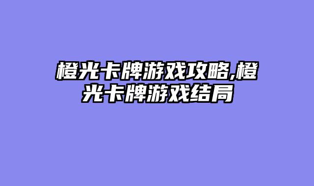 橙光卡牌游戏攻略,橙光卡牌游戏结局