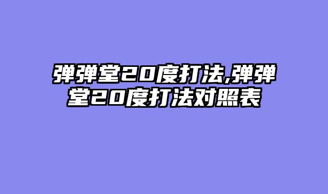 弹弹堂20度打法,弹弹堂20度打法对照表