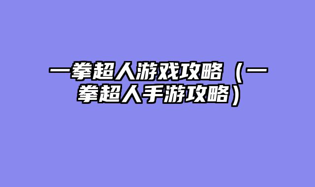 一拳超人游戏攻略(一拳超人手游攻略)