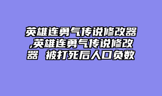 英雄连勇气传说修改器,英雄连勇气传说修改器 被打死后人口负数
