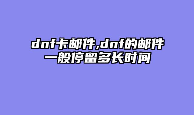 dnf卡邮件,dnf的邮件一般停留多长时间