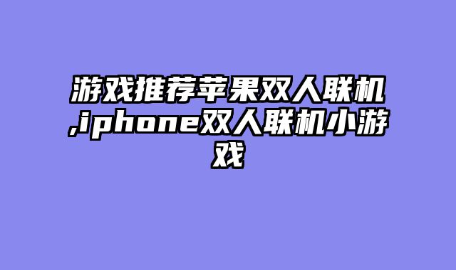 游戏推荐苹果双人联机,iphone双人联机小游戏