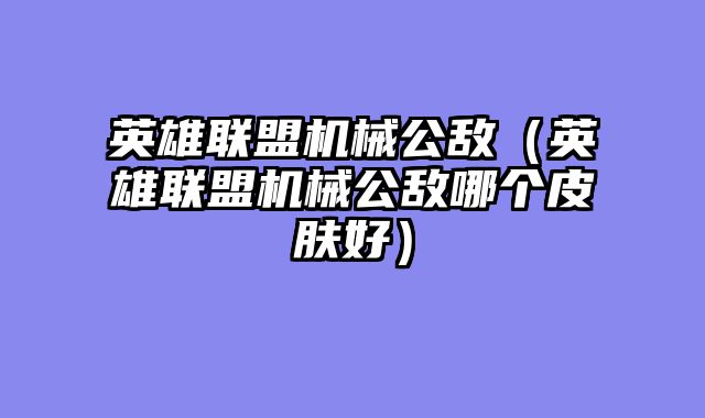 英雄联盟机械公敌(英雄联盟机械公敌哪个皮肤好)