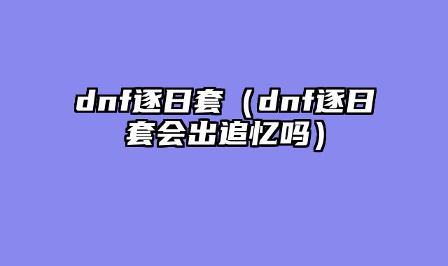 dnf逐日套（dnf逐日套会出追忆吗）