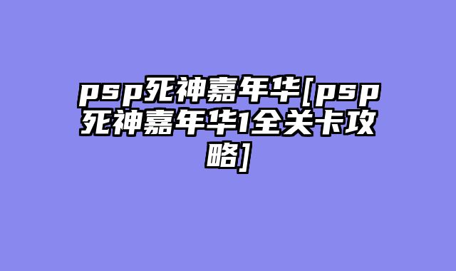 psp死神嘉年华[psp死神嘉年华1全关卡攻略]