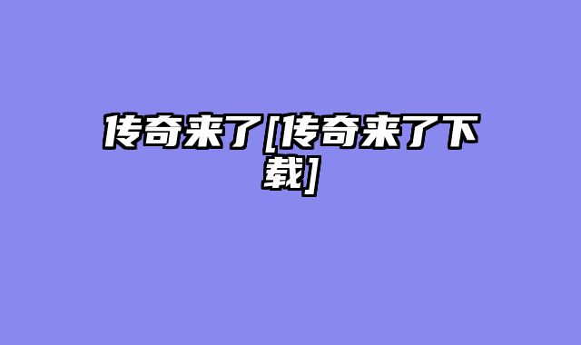 传奇来了[传奇来了下载]