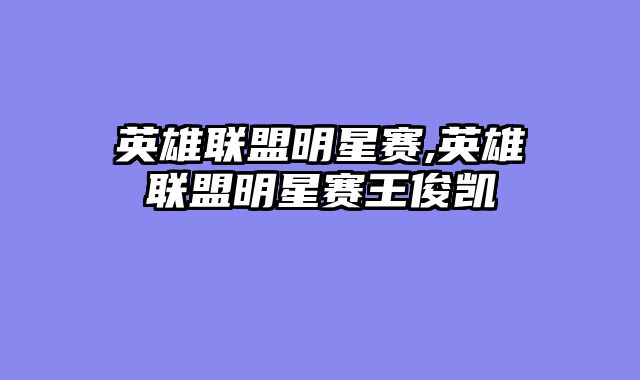 英雄联盟明星赛,英雄联盟明星赛王俊凯
