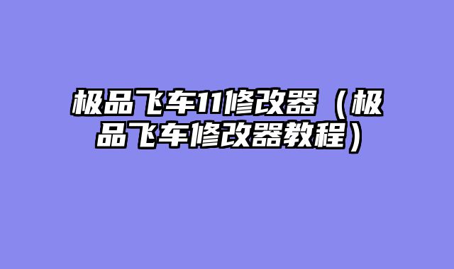 极品飞车11修改器（极品飞车修改器教程）