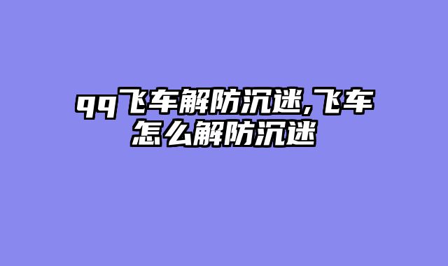 qq飞车解防沉迷,飞车怎么解防沉迷