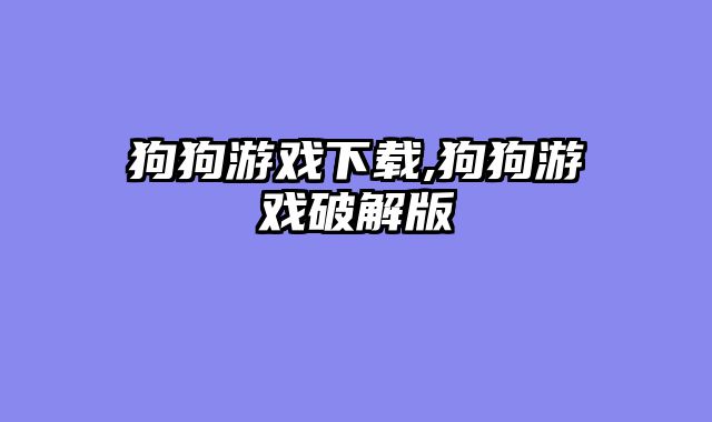 狗狗游戏下载,狗狗游戏破解版