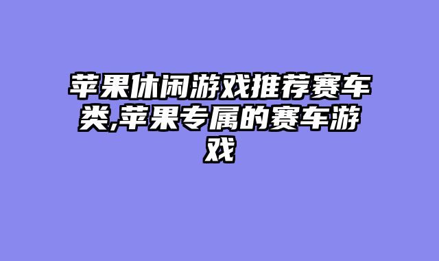 苹果休闲游戏推荐赛车类,苹果专属的赛车游戏