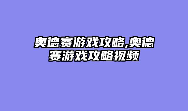奥德赛游戏攻略,奥德赛游戏攻略视频