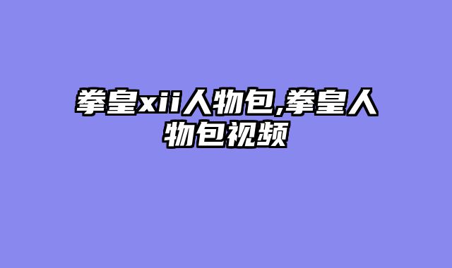 拳皇xii人物包,拳皇人物包视频