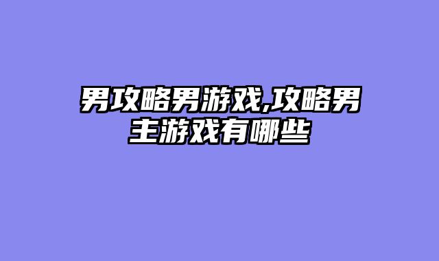 男攻略男游戏,攻略男主游戏有哪些