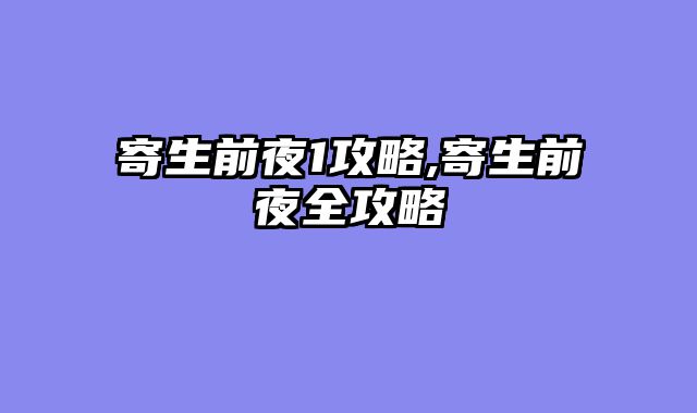 寄生前夜1攻略,寄生前夜全攻略