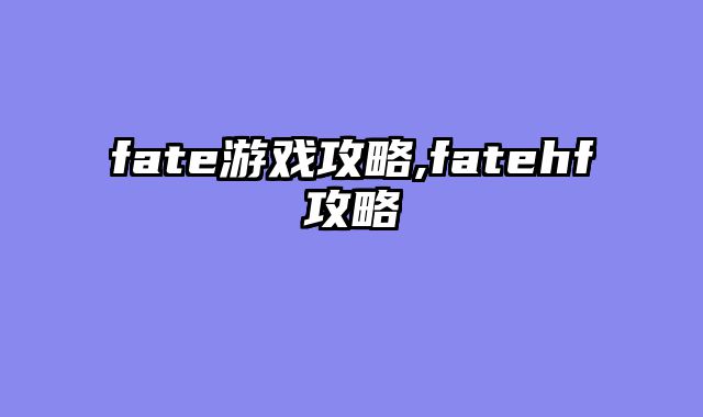 fate游戏攻略,fatehf攻略