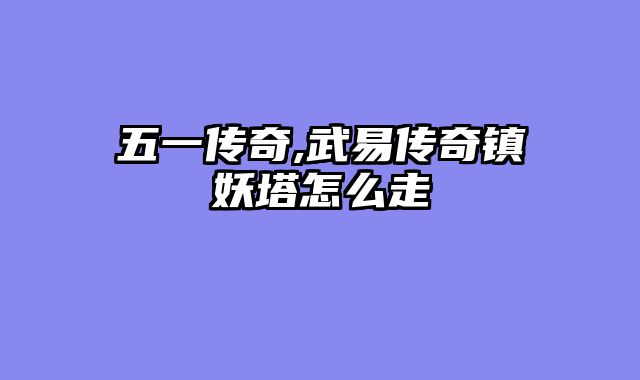 五一传奇,武易传奇镇妖塔怎么走