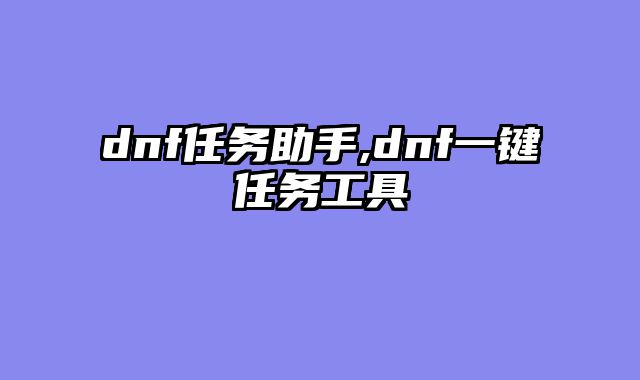 dnf任务助手,dnf一键任务工具