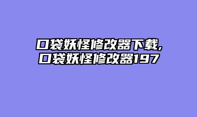 口袋妖怪修改器下载,口袋妖怪修改器197