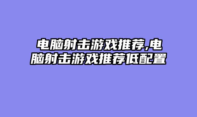 电脑射击游戏推荐,电脑射击游戏推荐低配置
