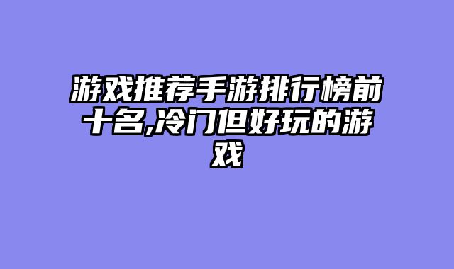 游戏推荐手游排行榜前十名,冷门但好玩的游戏